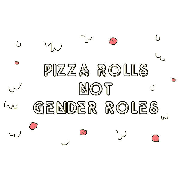 Pizza Rolls Not Gender Roles