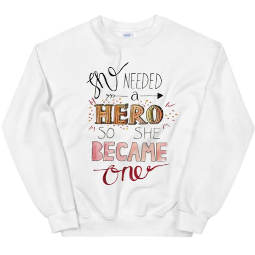 She Needed A Hero, So She Became One -- Sweatshirt