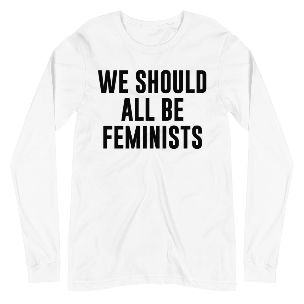 We Should All Be Feminists -- Unisex Long Sleeve