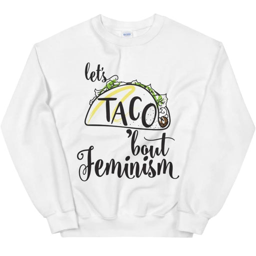 Let's Taco Feminism -- Sweatshirt