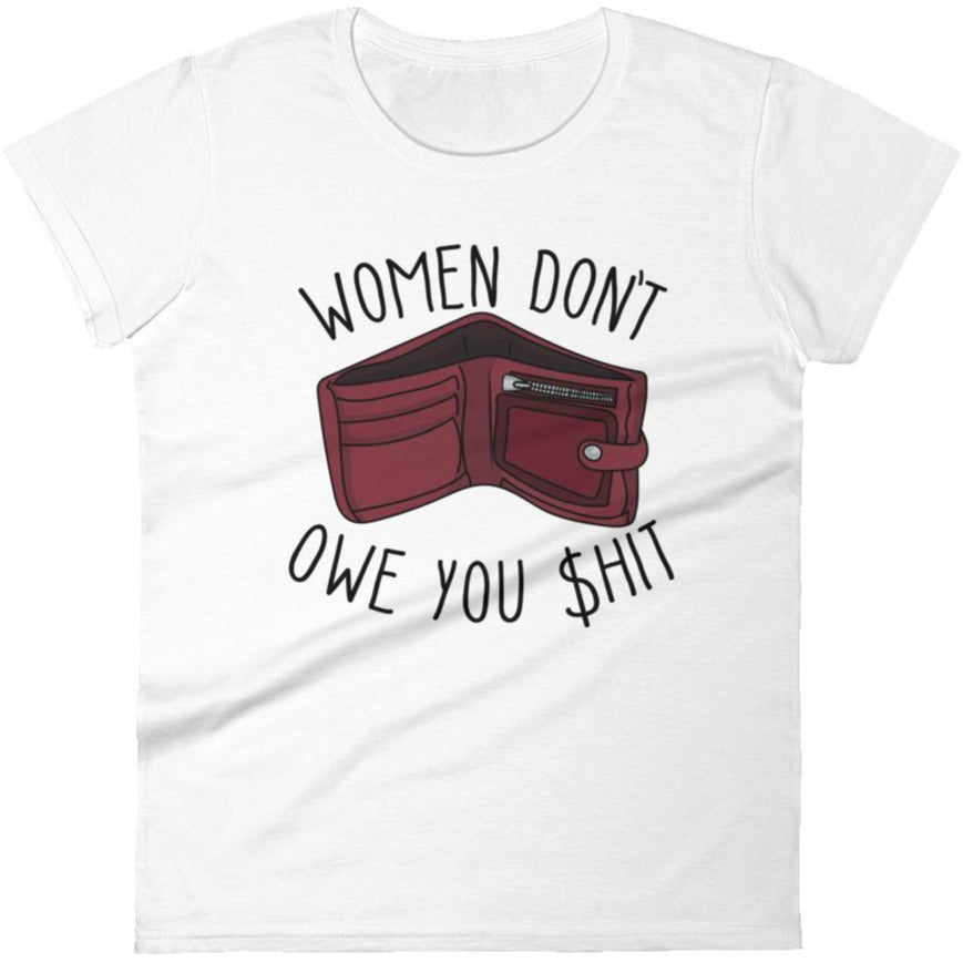 Women Don't Owe You Shit -- Women's T-Shirt