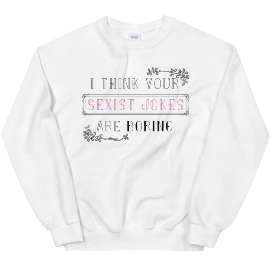 I Think Your Sexist Jokes Are Boring -- Sweatshirt