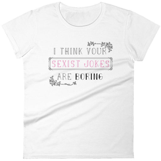 I Think Your Sexist Jokes Are Boring -- Women's T-Shirt