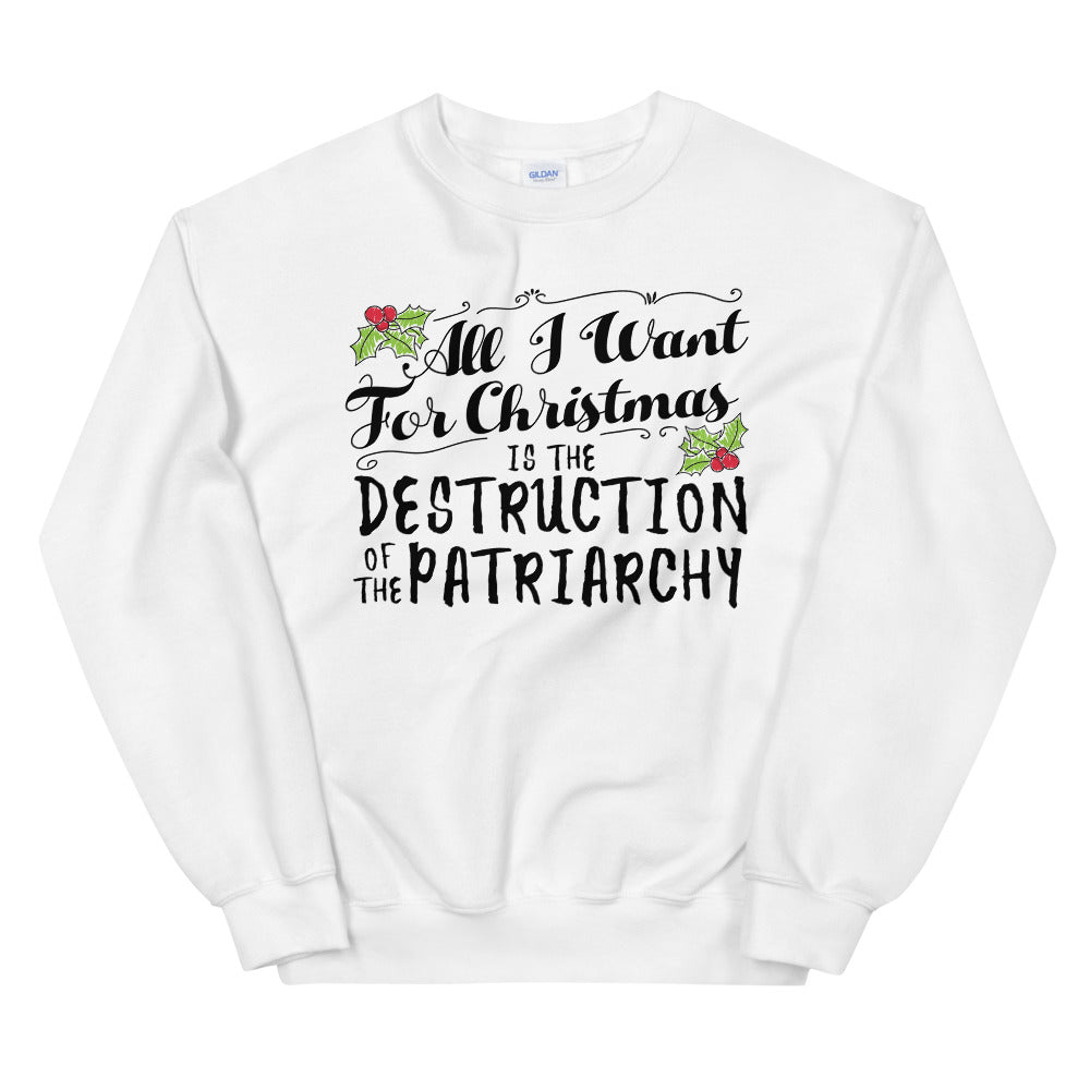 All I Want For Christmas Is The Destruction Of The Patriarchy -- Sweatshirt