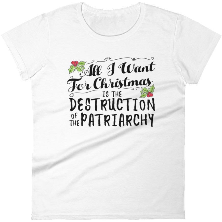 All I Want For Christmas Is The Destruction Of The Patriarchy -- Women's T-Shirt