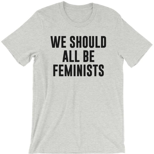 We Should All Be Feminists -- Unisex T-Shirt