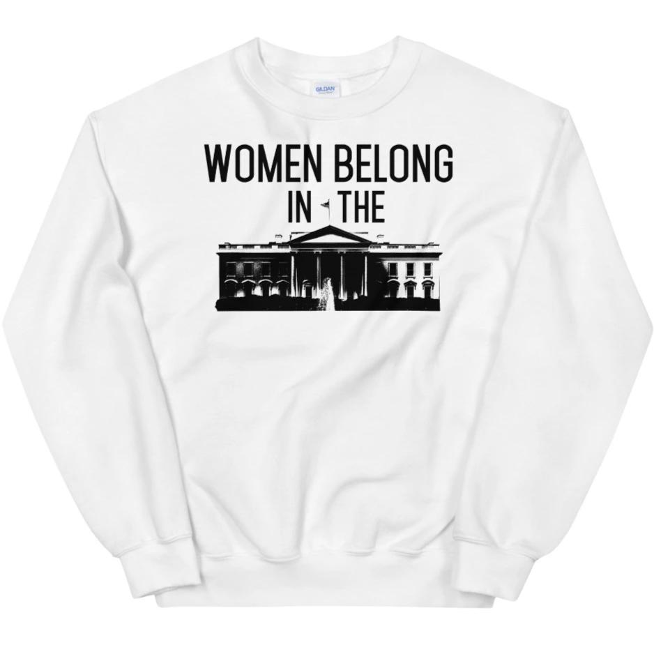 Women Belong In The White House -- Sweatshirt