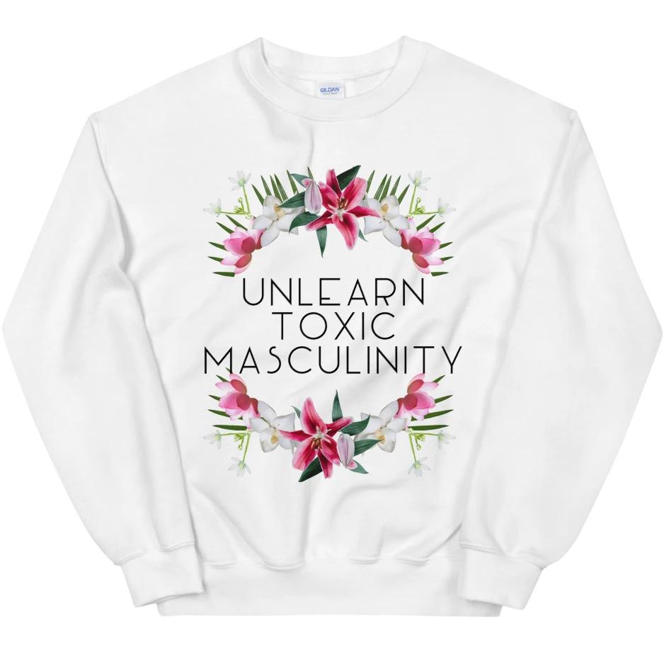 Unlearn Toxic Masculinity -- Sweatshirt