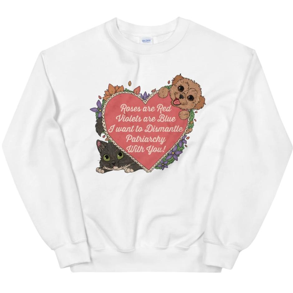 Roses Are Red, Violets Are Blue, I Want To Dismantle The Patriarchy With You -- Sweatshirt