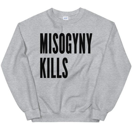 Misogyny Kills -- Sweatshirt