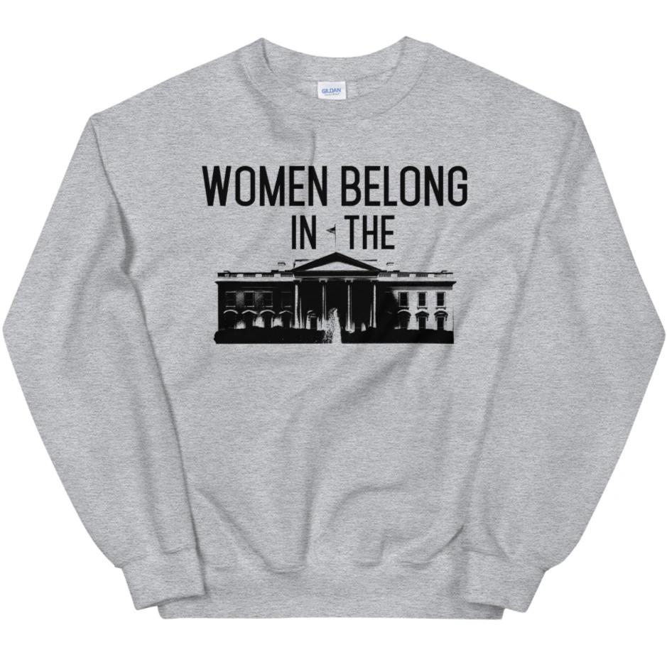 Women Belong In The White House -- Sweatshirt