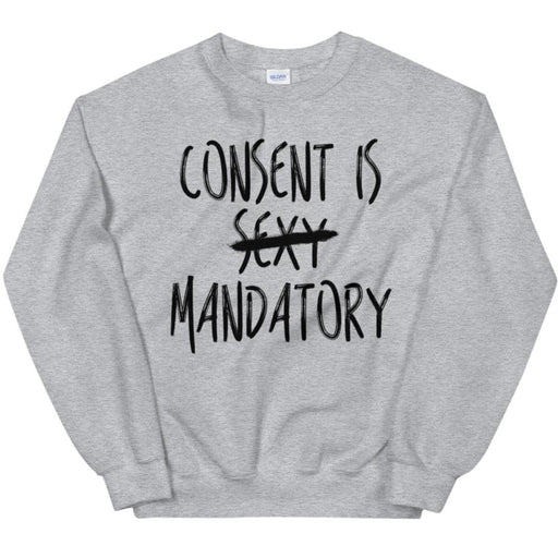 Consent Is Mandatory -- Sweatshirt