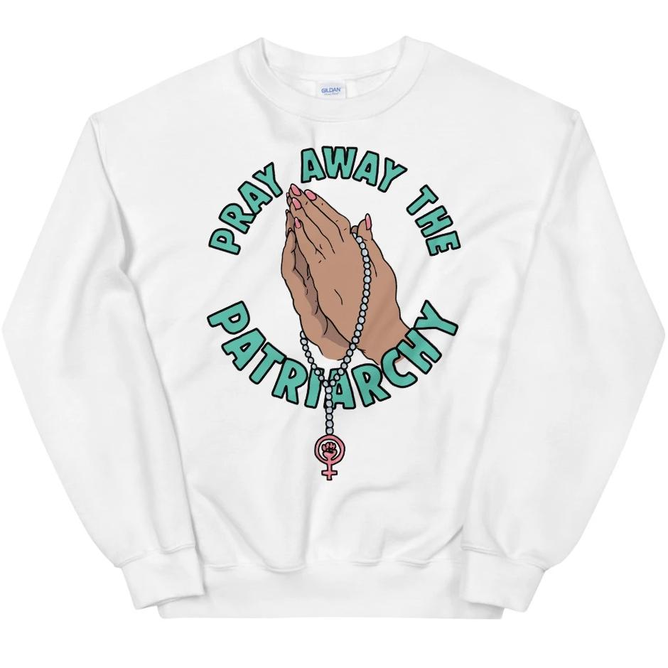 Pray Away The Patriarchy -- Sweatshirt