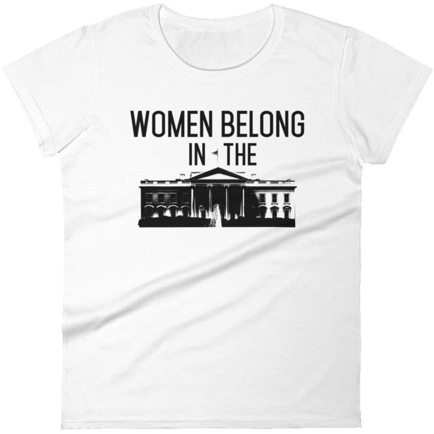 Women Belong In The White House -- Women's T-Shirt