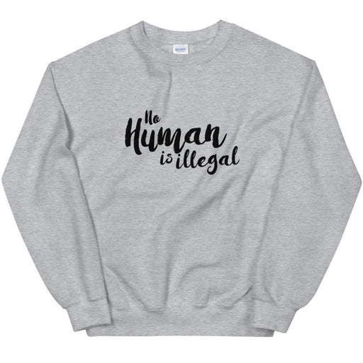 No Human Is Illegal -- Sweatshirt