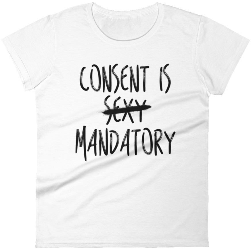 Consent Is Mandatory -- Women's T-Shirt