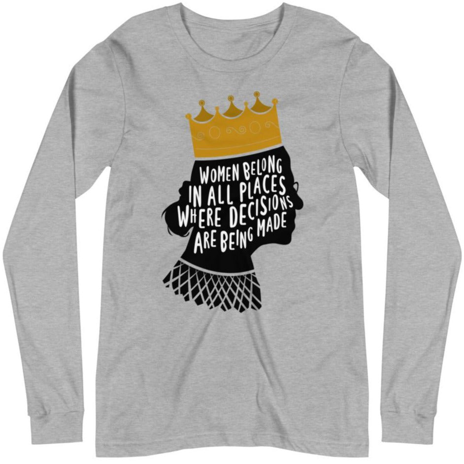 Women Belong In All Places Where Decisions Are Being Made (Ruth Bader Gingsburg) - Unisex Long Sleeve